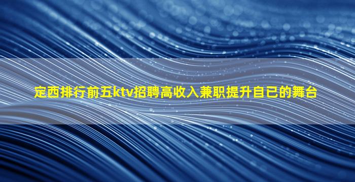 定西排行前五ktv招聘高收入兼职提升自已的舞台